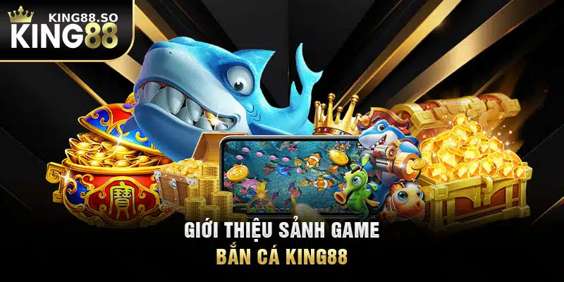 Giới thiệu sảnh game bắn cá KING88