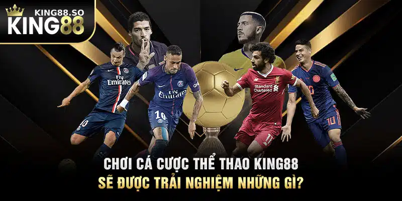 Chơi cá cược thể thao KING88 sẽ được trải nghiệm những gì?