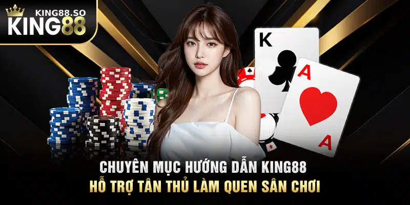 Chuyên Mục Hướng Dẫn KING88 Hỗ Trợ Tân Thủ Làm Quen Sân Chơi