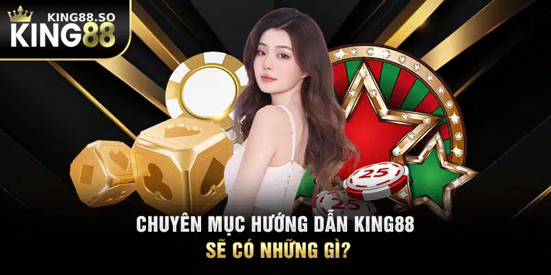 Chuyên mục hướng dẫn KING88 sẽ có những gì?