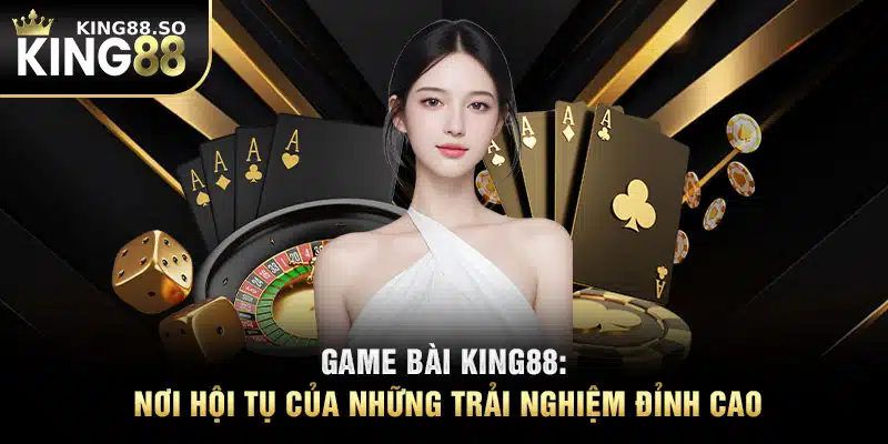 Game Bài KING88- Nơi Hội Tụ Của Những Trải Nghiệm Đỉnh Cao