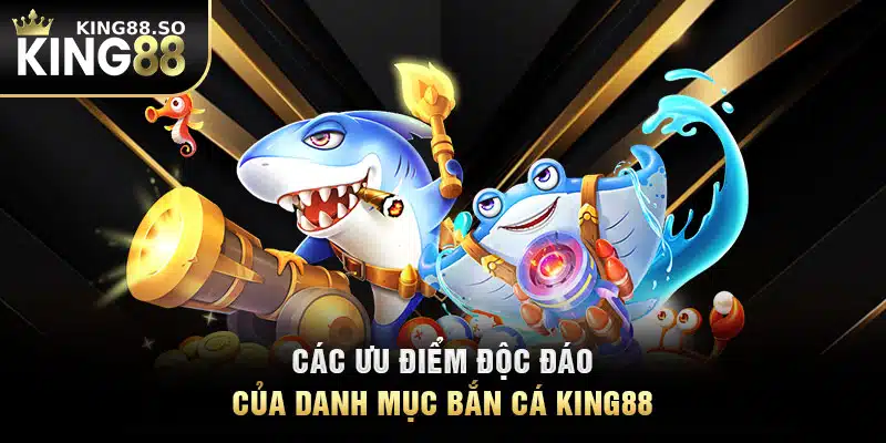 Các ưu điểm độc đáo của danh mục bắn cá KING88