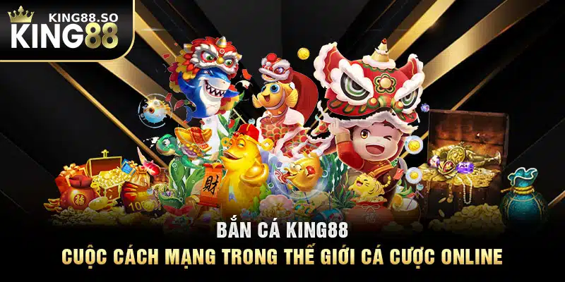 Bắn Cá KING88: Cuộc Cách Mạng Trong Thế Giới Cá Cược Online