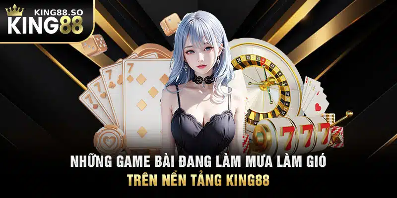 Những game bài đang làm mưa làm gió trên nền tảng KING88