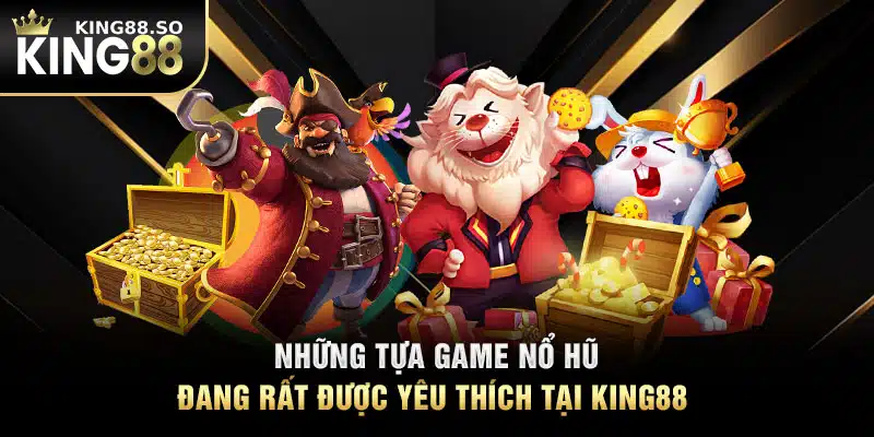 Những tựa game nổ hũ đang rất được yêu thích tại KING88