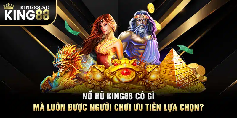 Nổ hũ KING88 có gì mà luôn được người chơi ưu tiên lựa chọn?