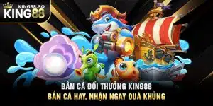 Bắn cá đổi thưởng KING88 là gì?