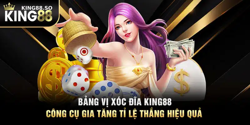 Bảng Vị Xóc Đĩa KING88 – Công Cụ Gia Tăng Tỉ Lệ Thắng Hiệu Quả