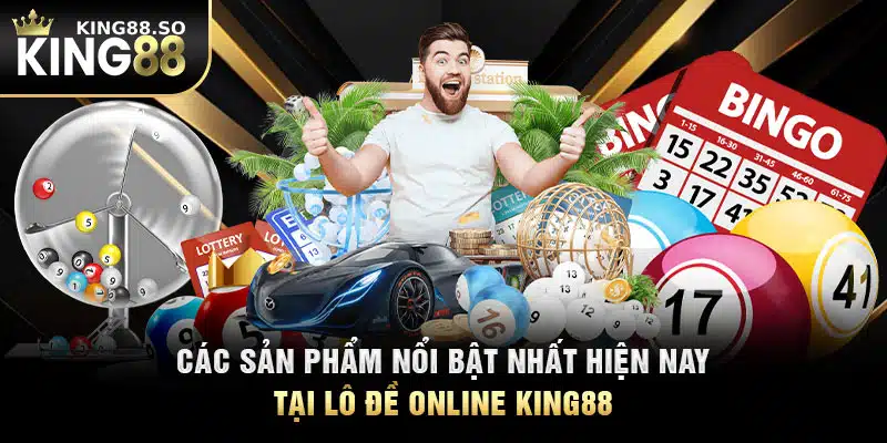 Các sản phẩm nổi bật nhất hiện nay tại lô đề online KING88