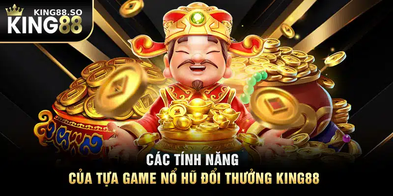 Các tính năng của tựa game nổ hũ đổi thưởng KING88