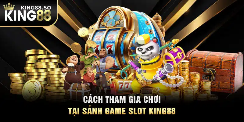 Cách tham gia chơi tại sảnh game slot KING88