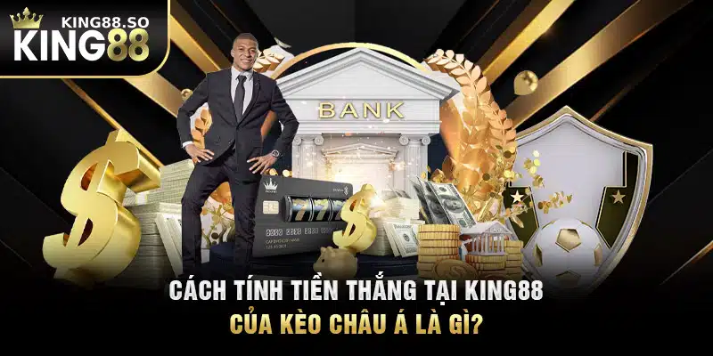 Cách tính tiền thắng tại KING88 của kèo châu Á là gì?