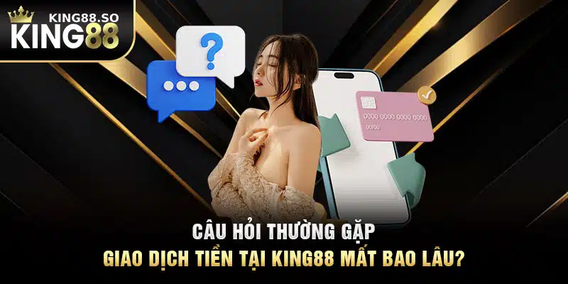 Câu hỏi thường gặp - Giao dịch tiền tại KING88 mất bao lâu?