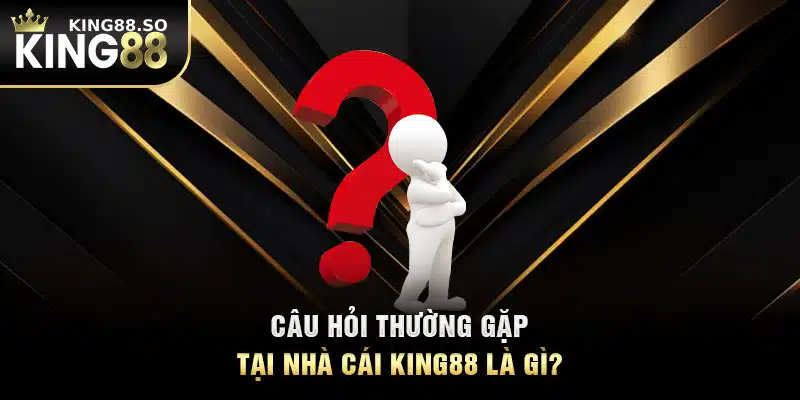 Câu hỏi thường gặp tại nhà cái KING88 là gì?