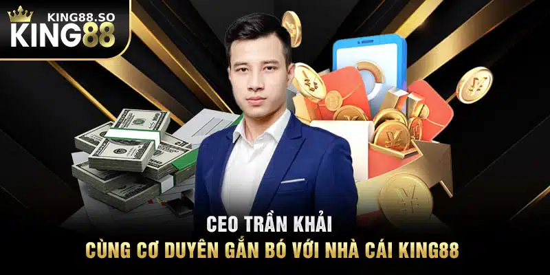 CEO Trần Khải cùng cơ duyên gắn bó với nhà cái KING88