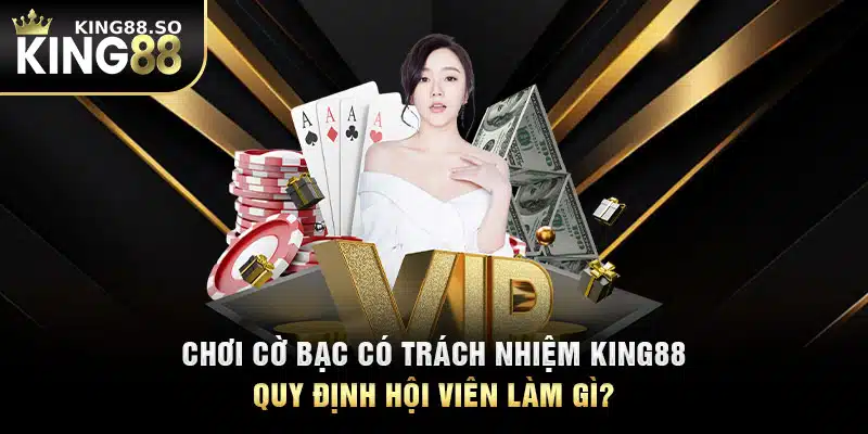 Chơi cờ bạc có trách nhiệm KING88 quy định hội viên làm gì?