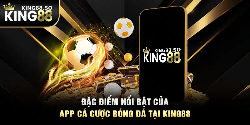 Đặc điểm nổi bật của app cá cược bóng đá tại KING88