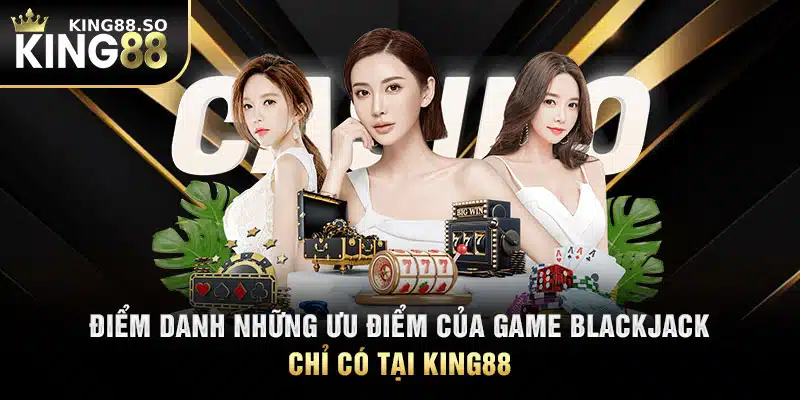 Điểm danh những ưu điểm của game Blackjack chỉ có tại KING88