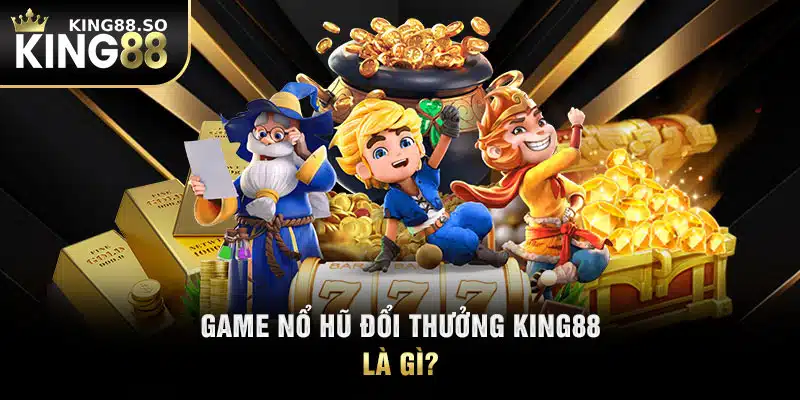 Game nổ hũ đổi thưởng KING88 là gì?