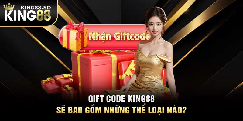 Gift code KING88 sẽ bao gồm những thể loại nào?