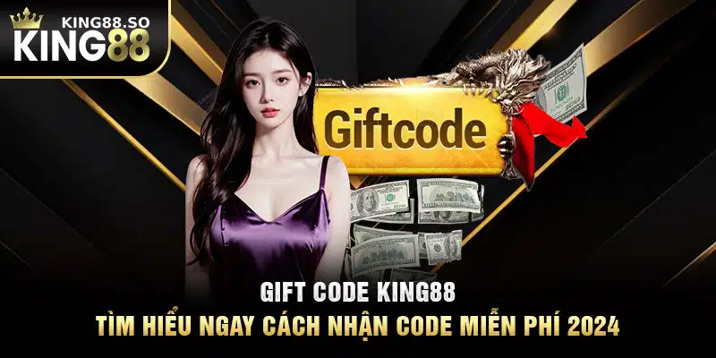 Gift Code KING88 - Tìm Hiểu Ngay Cách Nhận Code Miễn Phí 2024