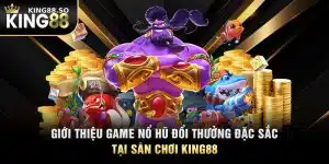 Giới Thiệu Game Nổ Hũ Đổi Thưởng Đặc Sắc Tại Sân Chơi KING88