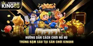 Hướng Dẫn Cách Chơi Nổ Hũ Trúng Đậm Sâu Tại Sân Chơi KING88