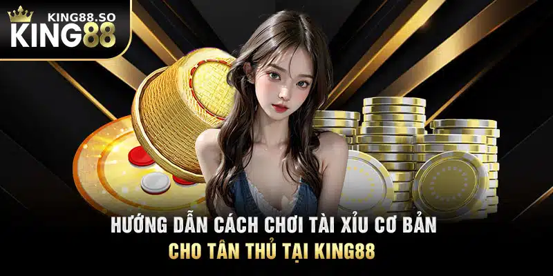 Hướng Dẫn Cách Chơi Tài Xỉu Cơ Bản Cho Tân Thủ Tại KING88 