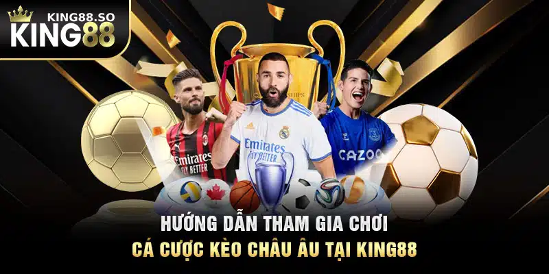 Hướng dẫn tham gia chơi cá cược kèo châu Âu tại KING88