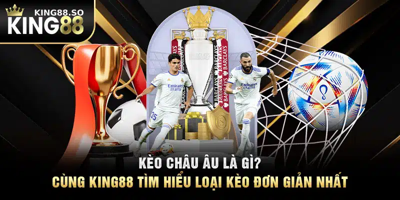 Kèo Châu Âu Là Gì? Cùng KING88 Tìm Hiểu Loại Kèo Đơn Giản Nhất