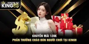 Khuyến Mãi 128k - Phần Thưởng Chào Đón Người Chơi Tại KING8