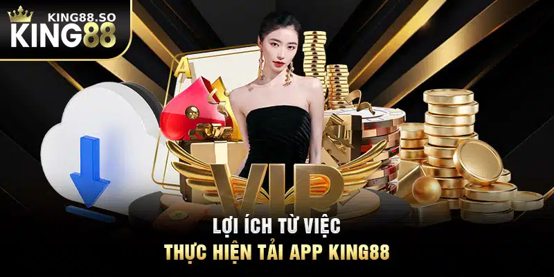 Lợi ích từ việc thực hiện tải app KING88