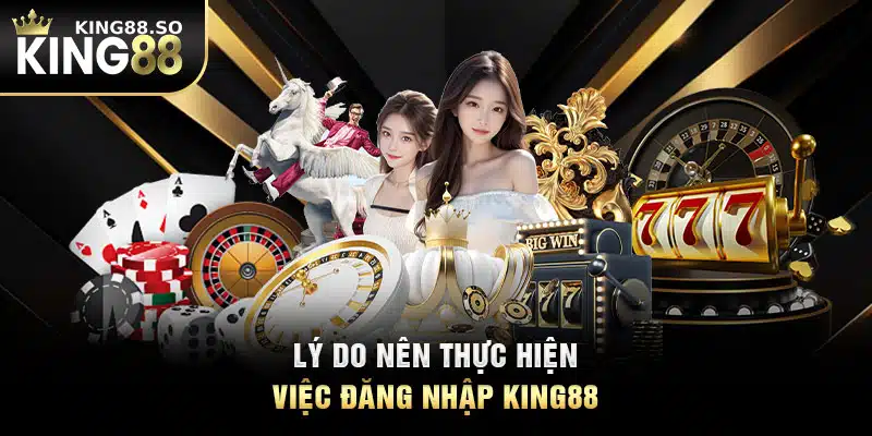 Lý do nên thực hiện việc đăng nhập KING88