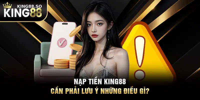 Nạp tiền KING88 cần phải lưu ý những điều gì?