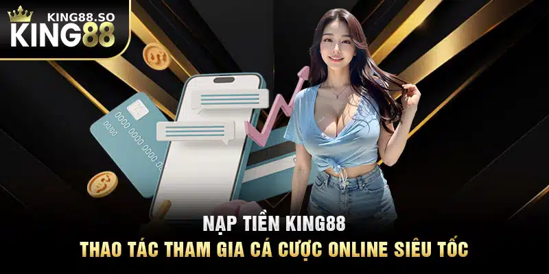 Nạp Tiền KING88 - Thao Tác Tham Gia Cá Cược Online Siêu Tốc