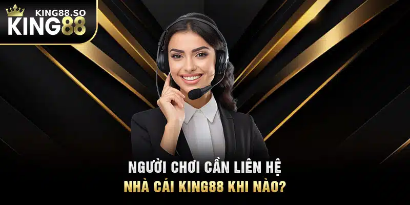 Người chơi cần liên hệ nhà cái KING88 khi nào?