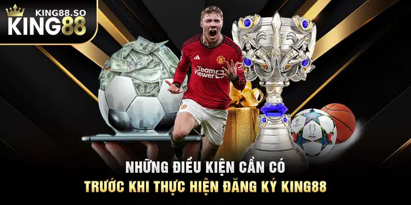 Những điều kiện cần có trước khi thực hiện đăng ký KING88