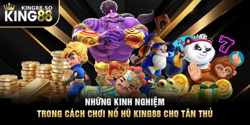 Những kinh nghiệm trong cách chơi nổ hũ KING88 cho tân thủ