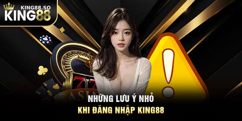 Những lưu ý nhỏ khi đăng nhập KING88