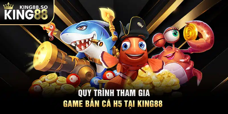 Quy trình tham gia game bắn cá H5 tại KING88