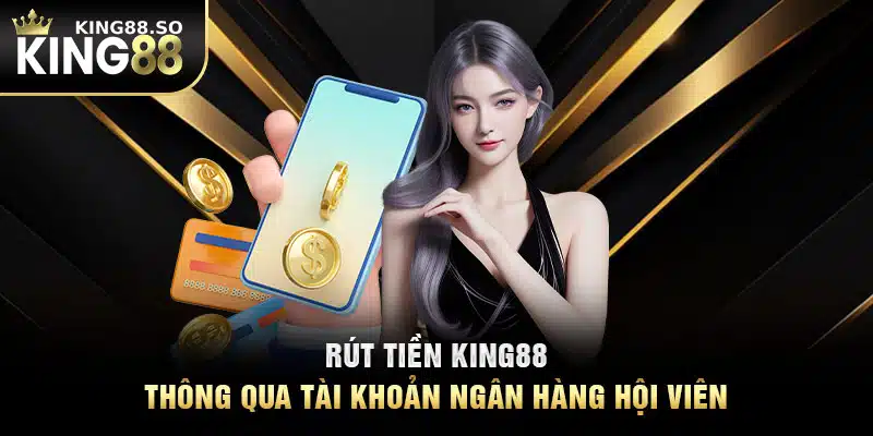 Rút tiền KING88 thông qua tài khoản ngân hàng hội viên 