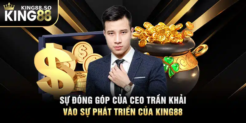 Sự đóng góp của CEO Trần Khải vào sự phát triển của KING88