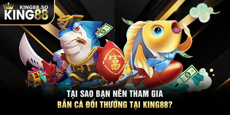 Tại sao bạn nên tham gia bắn cá đổi thưởng tại KING88?