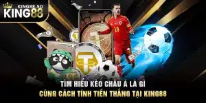 Tìm Hiểu Kèo Châu Á Là Gì Cùng Cách Tính Tiền Thắng Tại KING88