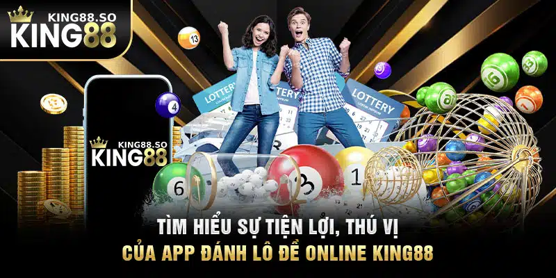 Tìm Hiểu Sự Tiện Lợi, Thú Vị Của App Đánh Lô Đề Online KING88