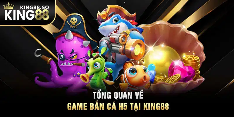 Tổng quan về game bắn cá H5 tại KING88