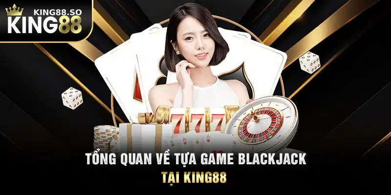 Tổng quan về tựa game Blackjack tại KING88 