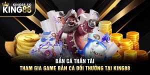 Bắn Cá Thần Tài – Tham Gia Game Bắn Cá Đổi Thưởng Tại KING88