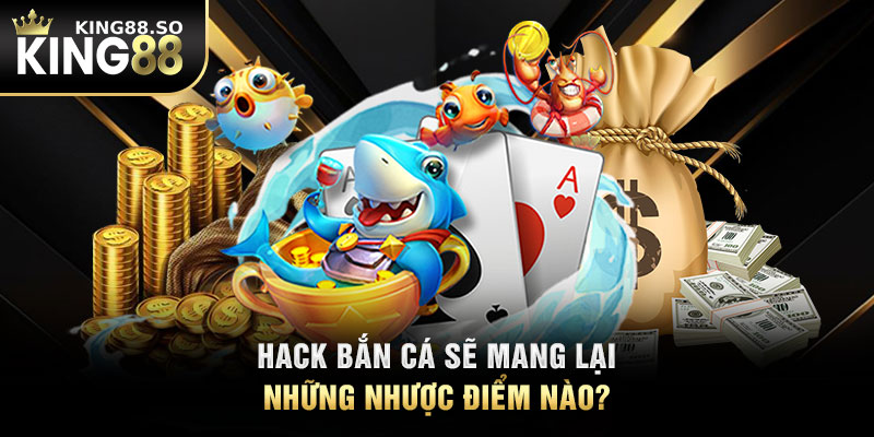 Hack bắn cá sẽ mang lại những nhược điểm nào?