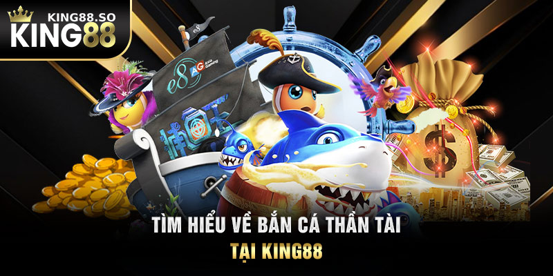 Tìm hiểu về bắn cá thần tài tại KING88